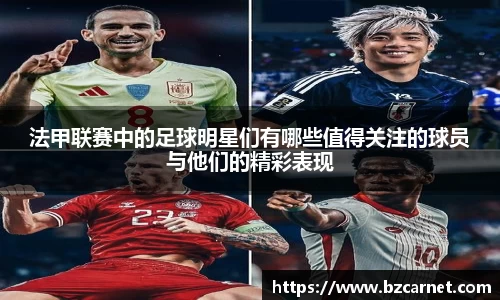 法甲联赛中的足球明星们有哪些值得关注的球员与他们的精彩表现