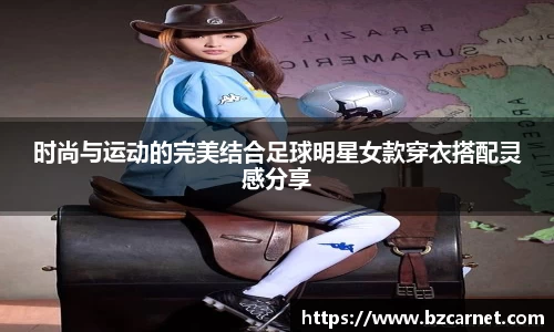 时尚与运动的完美结合足球明星女款穿衣搭配灵感分享